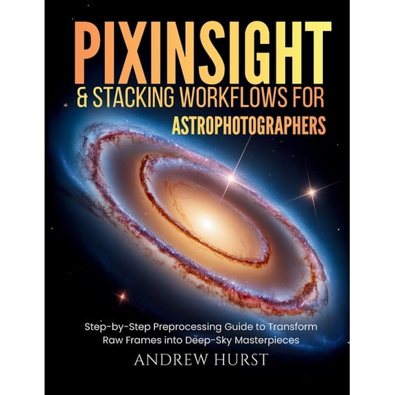 Pixinsight and Stacking Workflows For Astrophotographers: Step-by-Step Preprocessing Guide to Transform Raw Frames into , (Paperback)