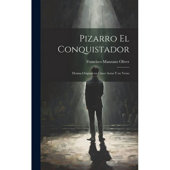 Pizarro el conquistador: Drama original en cinco actos y en verso