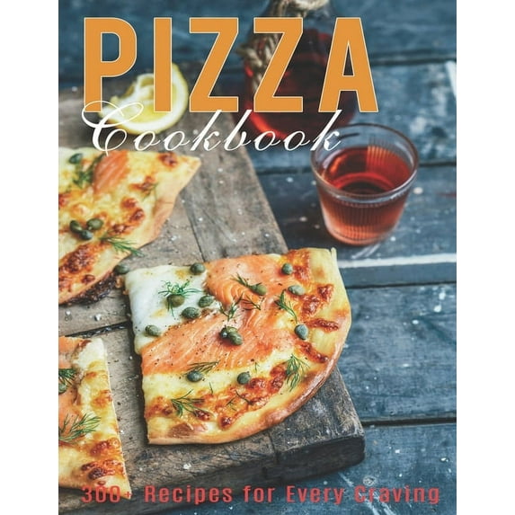 Pizza Cookbook: 300+ Recipes for Every Craving