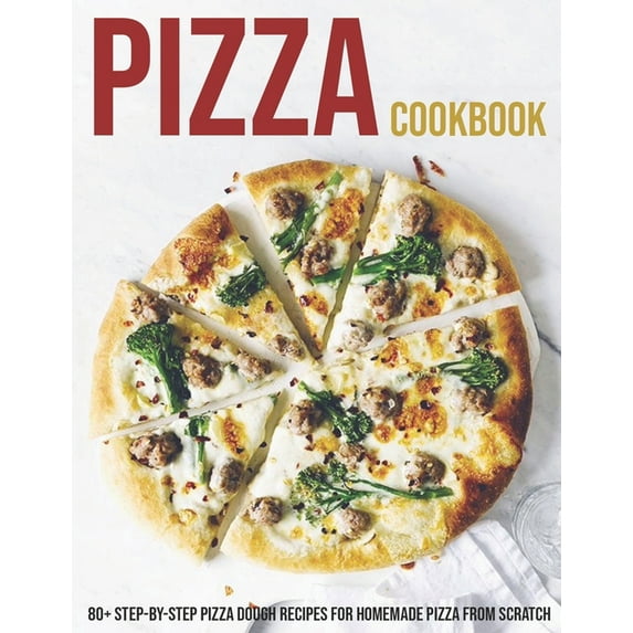 Pizza Cookbook: 80+ Step-By-Step Pizza Dough Recipes For Homemade Pizza From Scratch, (Paperback)