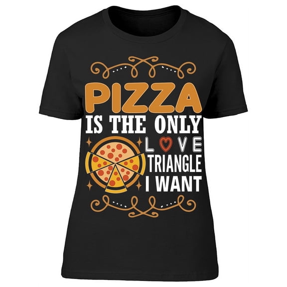 Pizza Is The Only Love Triangle  T-Shirt Women -Image by Shutterstock, Female x-Large