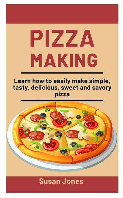Pizza Making : Learn How To easily Make Simple, Tasty, Delicious, Sweet and savory Pizza (Paperback) - image 1 of 1