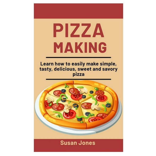 Pizza Making : Learn How To easily Make Simple, Tasty, Delicious, Sweet and savory Pizza (Paperback)
