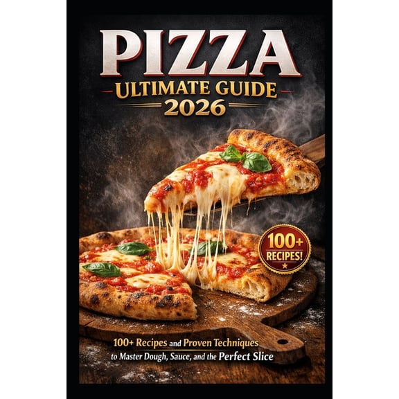 Pizza Ultimate Guide 2026: 100+ Recipes and Proven Techniques to Master Dough, Sauce, and the Perfect Slice, (Paperback)