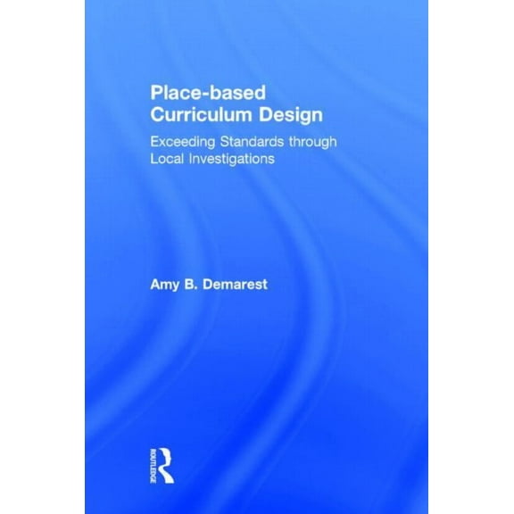 Place-based Curriculum Design: Exceeding Standards through Local Investigations, (Hardcover)