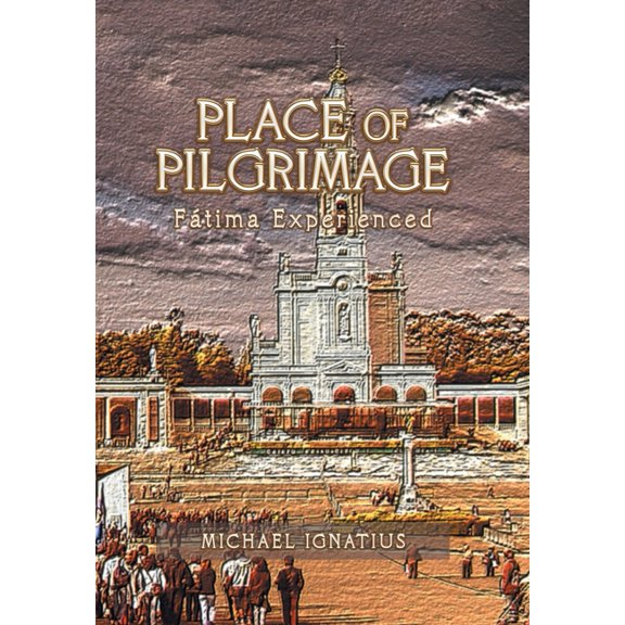 Place of Pilgrimage: Ftima Experienced (Hardcover) by Michael Ignatius