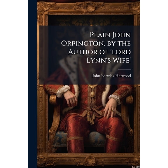 Plain John Orpington, by the Author of 'Lord Lynn's Wife'.