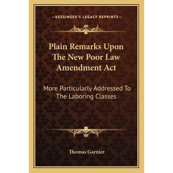 Plain Remarks Upon The New Poor Law Amendment Act : More Particularly Addressed To The Laboring Classes (Paperback)