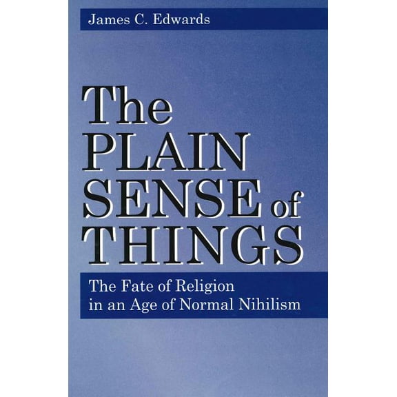 Plain Sense of Things - Ppr.: The Fate of Religion in an Age of Normal Nihilism, (Paperback)
