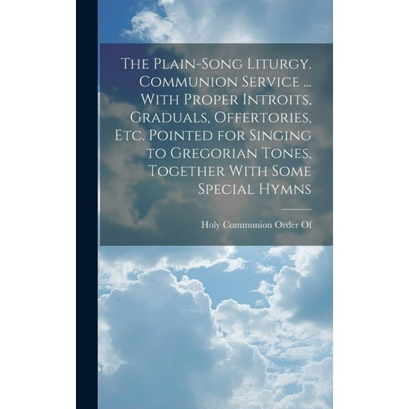 The Plain-Song Liturgy. Communion Service ... With Proper Introits, Graduals, Offertories, Etc. Pointed for Singing to Gregorian Tones, Together With Some Special Hymns (Hardcover)
