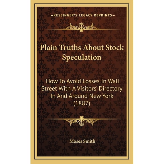 Plain Truths About Stock Speculation: How To Avoid Losses In Wall Street With A Visitors' Directory In And Around New York (1887) (Hardcover)