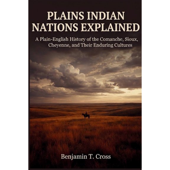 Plains Indian Nations Explained: A Plain-English History of the Comanche, Sioux, Cheyenne, and Their Enduring Cultures, (Paperback)