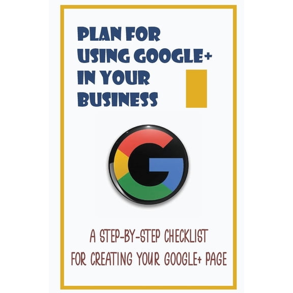 Plan For Using Google+ In Your Business: A Step-By-Step Checklist For Creating Your Google+ Page: How To Use Google+ (Paperback)