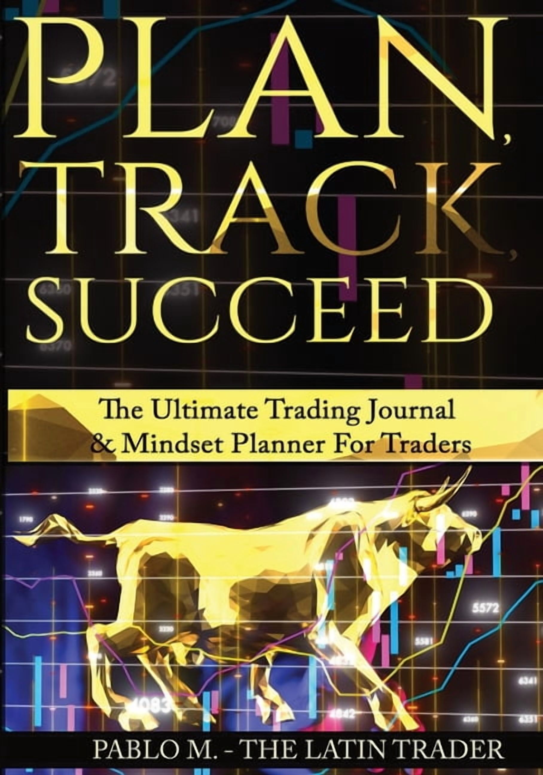 Plan, Track, Succeed: Plan, Track, Succeed: The Ultimate Trading Journal and Mindset Planner for Forex, Stocks, Options, Futures & Cryptocurrency Traders. Undated Daily, Weekly & Monthly Trader Workbo