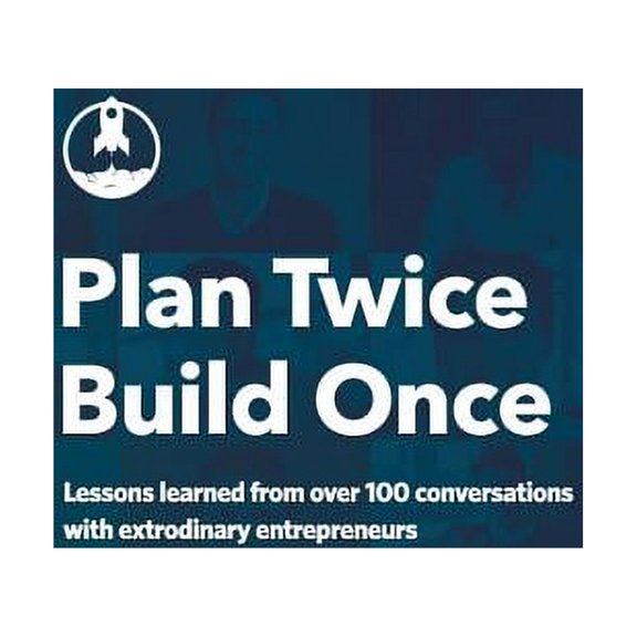 Plan Twice, Build Once: Lessons learned from over 100 conversations with extrodinary entrepreneurs (Paperback)