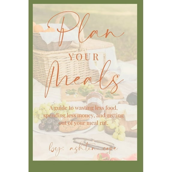 Plan Your Meals: A guide to wasting less food, spending less money, and getting out of your meal rut. (Paperback)