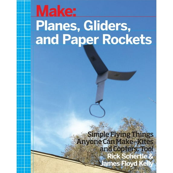 Planes, Gliders and Paper Rockets: Simple Flying Things Anyone Can Make--Kites and Copters, Too! (Paperback)