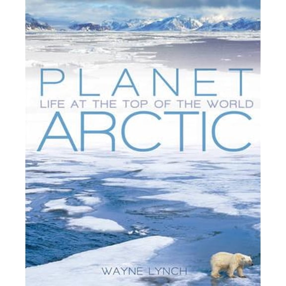 Pre-Owned Planet Arctic: Life at the Top of World (Hardcover 9781408130247) by Wayne Lynch