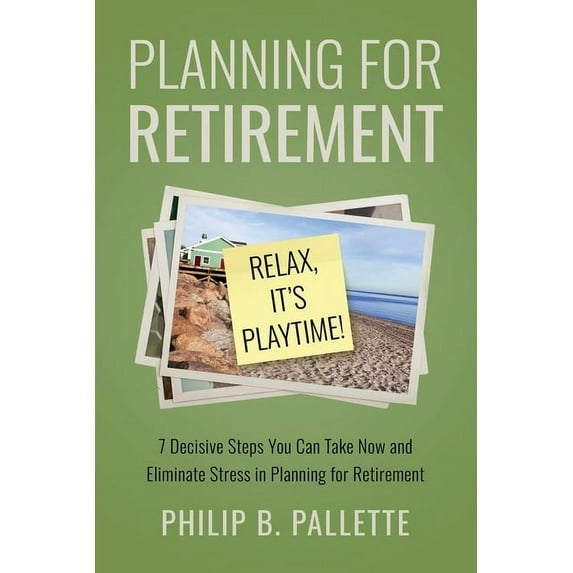 Planning For Retirement - Relax, It's Playtime!: 7 Decisive Steps You Can Take Now and Eliminate Stress in Planning, (Paperback)