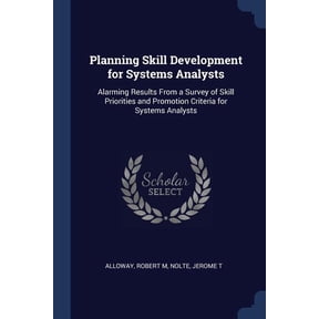 Planning Skill Development for Systems Analysts : Alarming Results From a Survey of Skill Priorities and Promotion Criteria for Systems Analysts (Paperback)