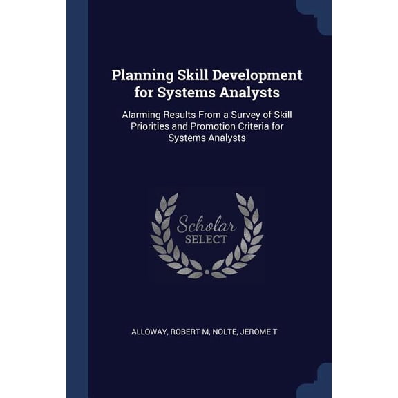 Planning Skill Development for Systems Analysts : Alarming Results From a Survey of Skill Priorities and Promotion Criteria for Systems Analysts (Paperback)