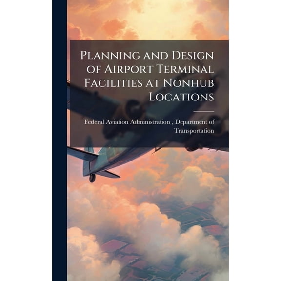 Planning and Design of Airport Terminal Facilities at Nonhub Locations, (Hardcover)