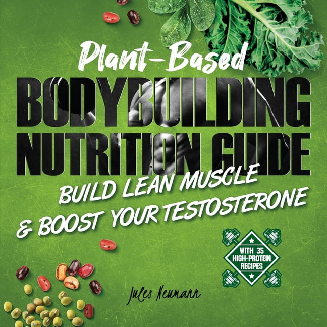 Plant-Based Bodybuilding Nutrition Guide: Build Lean Muscle & Boost Your  Testosterone (With 35 High-Protein Recipes) (Paperback) - Walmart.com