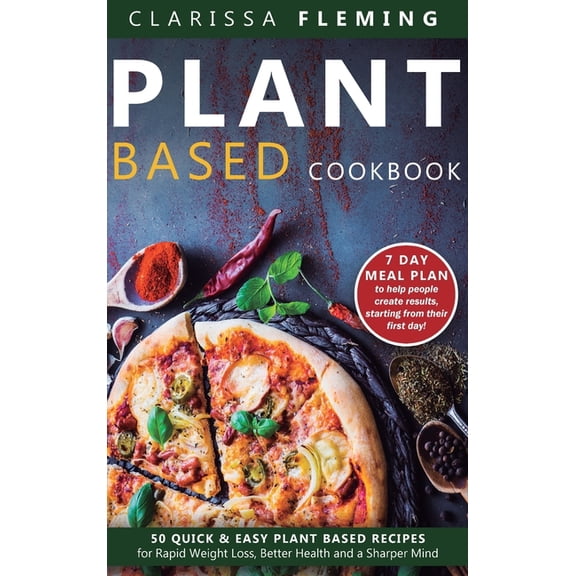Plant Based Cookbook: 50 Quick & Easy Plant Based Recipes for Rapid Weight Loss, Better Health and a Sharper Mind (7, (Hardcover)