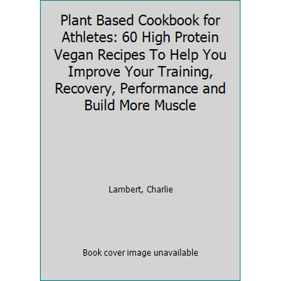Pre-Owned Plant Based Cookbook for Athletes: 60 High Protein Vegan Recipes To Help You Improve Your Training, Recovery, Performance and Build More Muscle (Paperback) 1654456233 9781654456238