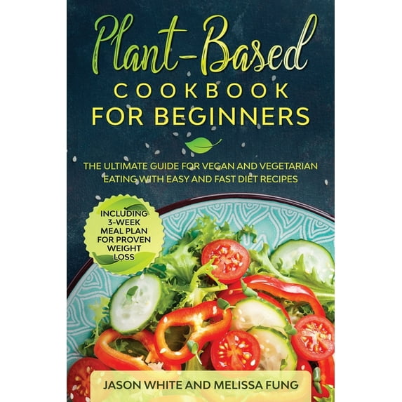 Plant-Based Cookbook for Beginners : The Ultimate Guide for Vegan and Vegetarian Eating with Easy and Fast Diet Recipes. (Including 3-Week Meal Plan for Proven Weight Loss) (Paperback)