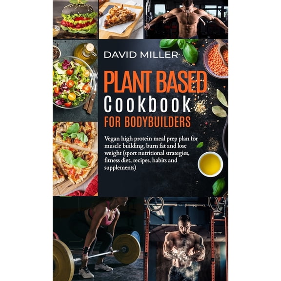 Plant Based Cookbook for Bodybuilders: Vegan High Protein Meal Prep Plan for Muscle building, Burn Fat and Lose Weight (Sport Nutritional Strategies,