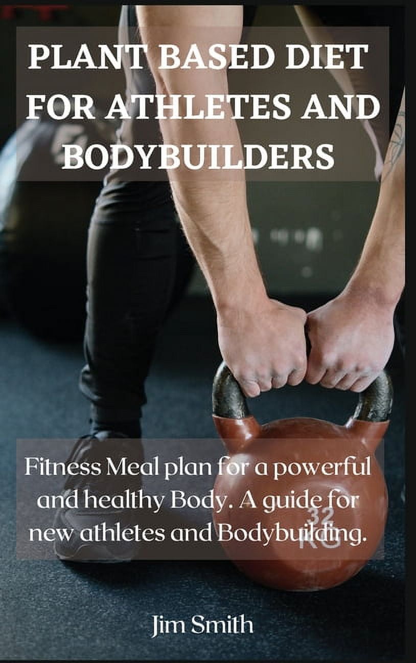 Plant Based Diet for Athletes and Bodybuilders : Fitness Meal plan for a  powerful and healthy Body. A guide for new athletes and Bodybuilding.  (Hardcover) - Walmart.com