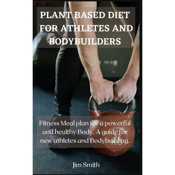 Plant Based Diet for Athletes and Bodybuilders : Fitness Meal plan for a powerful and healthy Body. A guide for new athletes and Bodybuilding. (Hardcover)
