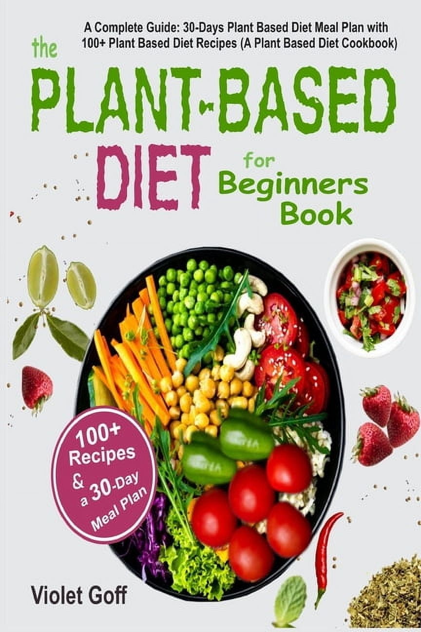 Plant Based Diet for Beginners Book: : A Complete Guide: 30-Days Plant Based  Diet Meal Plan with 100 Plant Based Diet Recipes (A Plant Based Diet  Cookbook), (Paperback) - Walmart.com