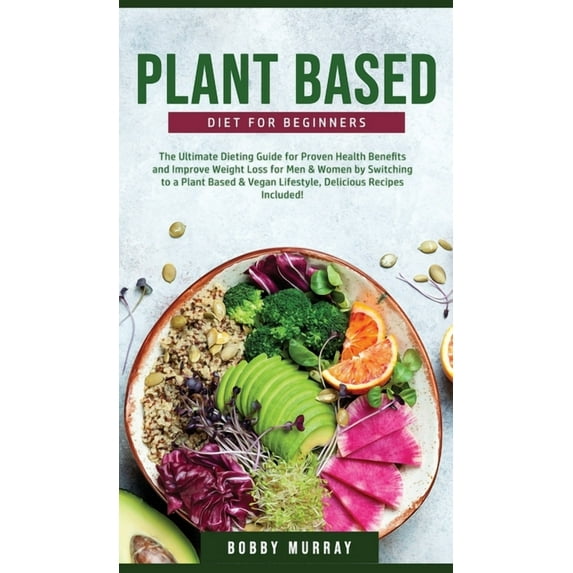 Plant-Based Diet for Beginners: The Ultimate Dieting Guide for Proven Health Benefits and Improve Weight Loss for Men &a, (Hardcover)
