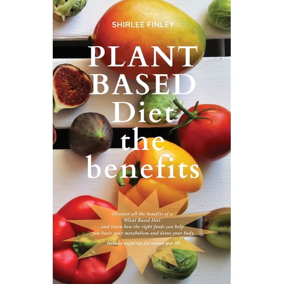 Plant Based Diet Plant Based Diet - The Benefits: Discover all the benefits of a Plant Based Diet and learn how the right foods can help , Book 1, (Hardcover)