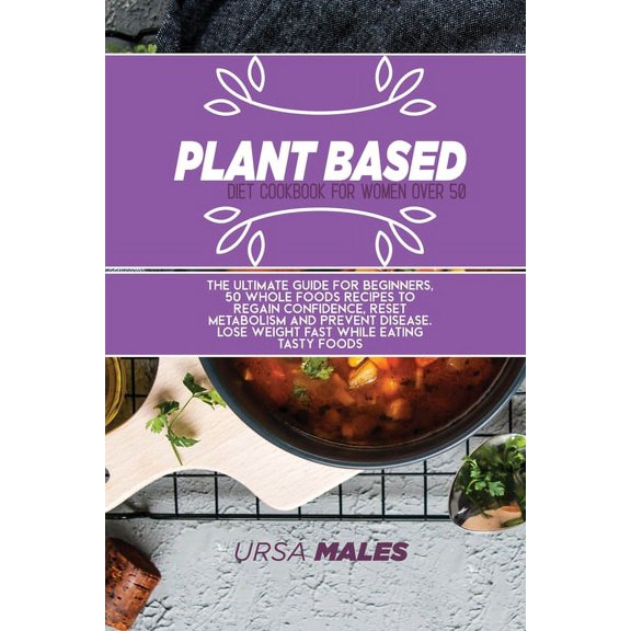 Plant Based Diet Cookbook For Smart People: 50 Plant Based Healthy recipes to jumpstart your journey. Quick & Easy meals for busy people to lose weight fast, regain confidence and reset metabolism. (P