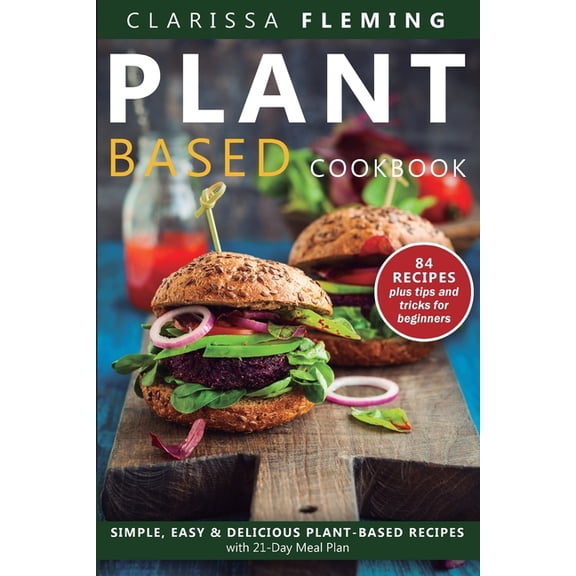 Plant Based Diet Cookbook: Simple, Easy & Delicious Plant-Based Recipes with 21-Day Meal Plan (84 Recipes plus tips , (Paperback)