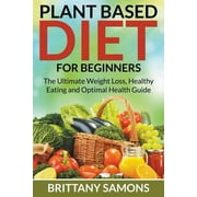 BRITTANY SAMONS Plant Based Diet For Beginners: The Ultimate Weight Loss, Healthy Eating and Optimal Health Guide (Paperback)