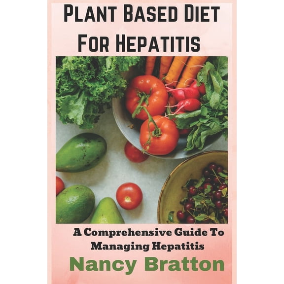 Plant Based Diet For Hepatitis: A Comprehensive Guide To Managing Hepatitis (Paperback)