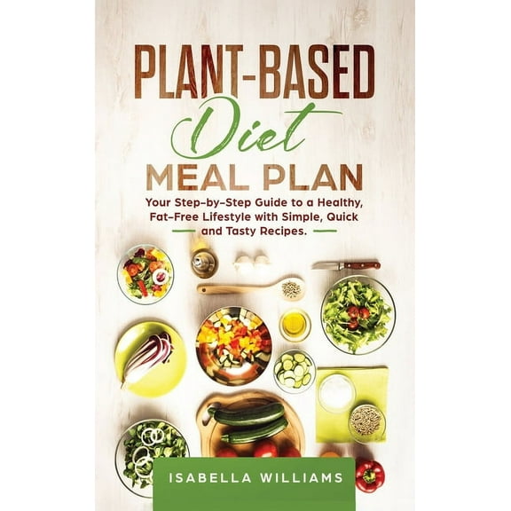 Plant-Based Diet Meal Plan: Your Step-by-Step Guide to a Healthy, Fat-Free Lifestyle with Simple, Quick, and Tasty Recip
