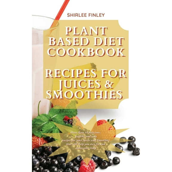 Plant Based Diet Plant Based Diet Cookbook - Recipes for Juices&smoothies: More than 50 delicious, healthy and easy recipes for your , Book 9, (Hardcover)