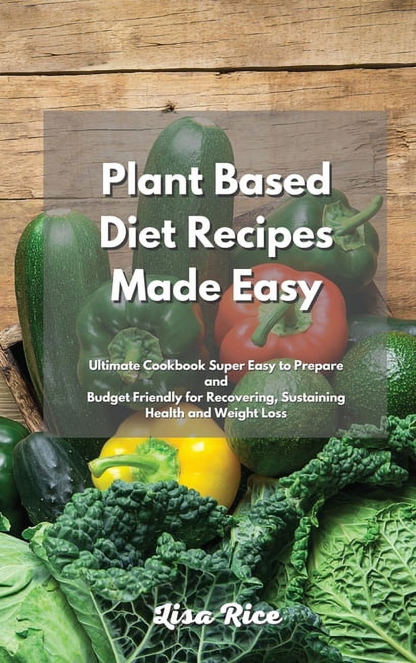 Plant Based Diet Recipes Made Easy: Plant Based Diet Recipes Super Easy to Prepare and Budget Friendly for Recovering, Sustaining Health and Weight Loss (Hardcover)