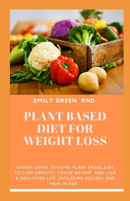 Plant Based Diet for Weight Loss: Expert guide to using plant based ...