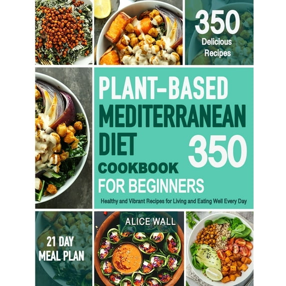 Plant-Based Mediterranean Diet Cookbook for Beginners: 350 Healthy and Vibrant Recipes for Living and Eating Well Every Day. (Paperback)