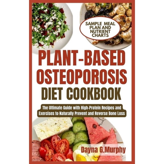 Plant-Based Osteoporosis Diet Cookbook: The Ultimate Guide with High-Protein Recipes and Exercises to Naturally Prevent and Reverse Bone Loss (Paperback)
