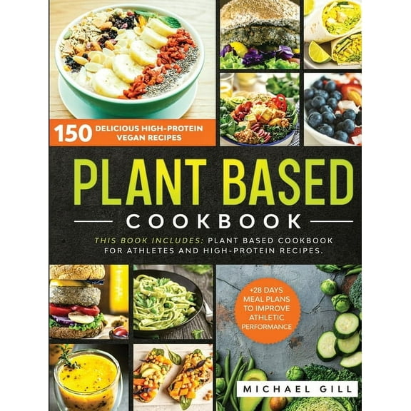 Plant Based: Plant Based Cookbook: 150 Delicious High-Protein Vegan Recipes to Improve Athletic Performance + 28 Days Meal Plan. 2 Books in 1: Plant Based Cookbook for Athletes and High-Protein Recipe