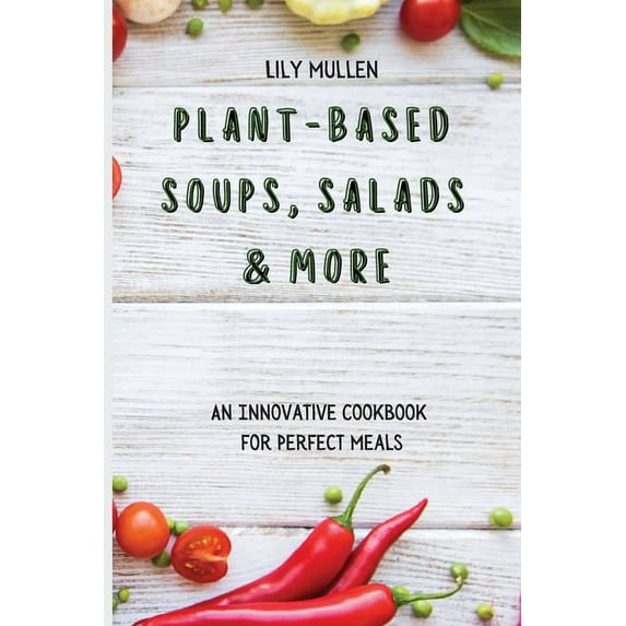 Plant-Based Soups, Salads & More: An Innovative Cookbook for Perfect Meals, (Paperback)