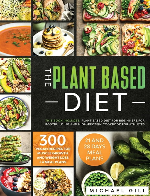 The Plant Based Diet: This Book Includes: Plant Based Diet for Beginners, for Bodybuilding and High-Protein Cookbook for
