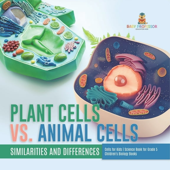 Plant Cells vs. Animal Cells: Similarities and Differences Cells for Kids Science Book for Grade 5 (Paperback) by Baby Professor